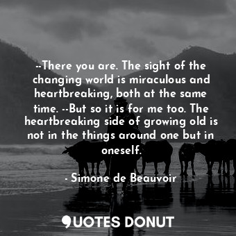  --There you are. The sight of the changing world is miraculous and heartbreaking... - Simone de Beauvoir - Quotes Donut