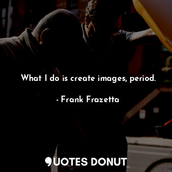  What I do is create images, period.... - Frank Frazetta - Quotes Donut