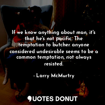  If we know anything about man, it's that he's not pacific. The temptation to but... - Larry McMurtry - Quotes Donut