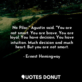  No Pilar," Agustin said. "You are not smart. You are brave. You are loyal. You h... - Ernest Hemingway - Quotes Donut