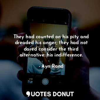 They had counted on his pity and dreaded his anger; they had not dared consider ... - Ayn Rand - Quotes Donut