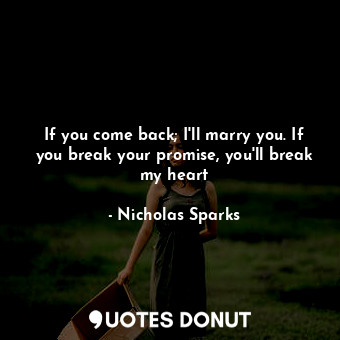 If you come back; I'll marry you. If you break your promise, you'll break my heart