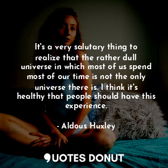  It's a very salutary thing to realize that the rather dull universe in which mos... - Aldous Huxley - Quotes Donut