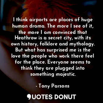  I think airports are places of huge human drama. The more I see of it, the more ... - Tony Parsons - Quotes Donut