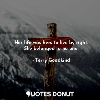  Her life was hers to live by right. She belonged to no one.... - Terry Goodkind - Quotes Donut