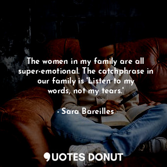  The women in my family are all super-emotional. The catchphrase in our family is... - Sara Bareilles - Quotes Donut