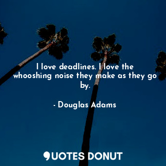  I love deadlines. I love the whooshing noise they make as they go by.... - Douglas Adams - Quotes Donut