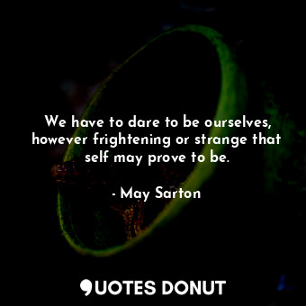 We have to dare to be ourselves, however frightening or strange that self may prove to be.