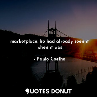  marketplace, he had already seen it when it was... - Paulo Coelho - Quotes Donut