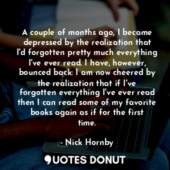  A couple of months ago, I became depressed by the realization that I'd forgotten... - Nick Hornby - Quotes Donut