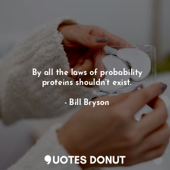  By all the laws of probability proteins shouldn’t exist.... - Bill Bryson - Quotes Donut