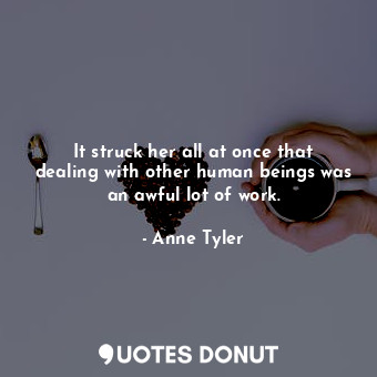  It struck her all at once that dealing with other human beings was an awful lot ... - Anne Tyler - Quotes Donut