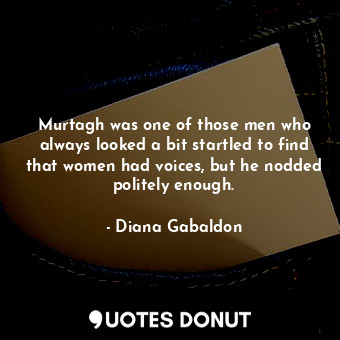  Murtagh was one of those men who always looked a bit startled to find that women... - Diana Gabaldon - Quotes Donut