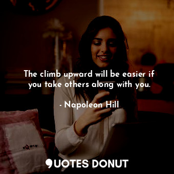  The climb upward will be easier if you take others along with you.... - Napoleon Hill - Quotes Donut