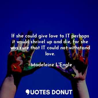  If she could give love to IT perhaps it would shrivel up and die, for she was su... - Madeleine L&#039;Engle - Quotes Donut