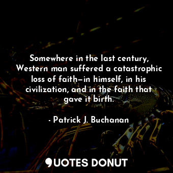  Somewhere in the last century, Western man suffered a catastrophic loss of faith... - Patrick J. Buchanan - Quotes Donut