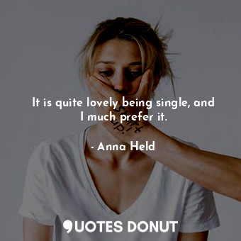  It is quite lovely being single, and I much prefer it.... - Anna Held - Quotes Donut