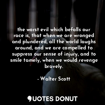  the worst evil which befalls our race is, that when we are wronged and plundered... - Walter Scott - Quotes Donut