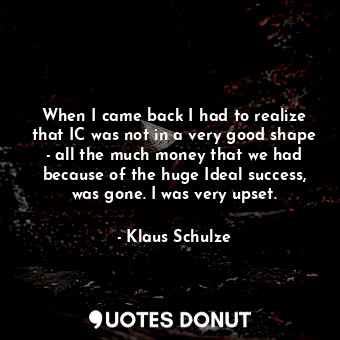  When I came back I had to realize that IC was not in a very good shape - all the... - Klaus Schulze - Quotes Donut