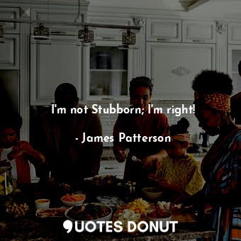  I'm not Stubborn; I'm right!... - James Patterson - Quotes Donut
