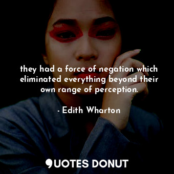  they had a force of negation which eliminated everything beyond their own range ... - Edith Wharton - Quotes Donut