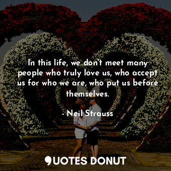  In this life, we don't meet many people who truly love us, who accept us for who... - Neil Strauss - Quotes Donut