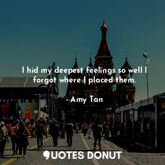  I hid my deepest feelings so well I forgot where I placed them.... - Amy Tan - Quotes Donut