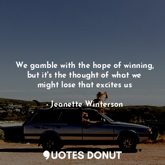  We gamble with the hope of winning, but it's the thought of what we might lose t... - Jeanette Winterson - Quotes Donut