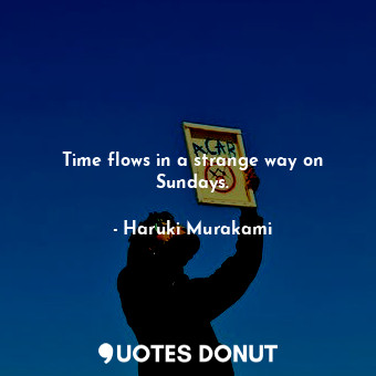  Time flows in a strange way on Sundays.... - Haruki Murakami - Quotes Donut