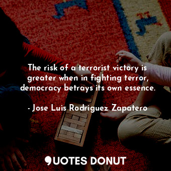 The risk of a terrorist victory is greater when in fighting terror, democracy betrays its own essence.