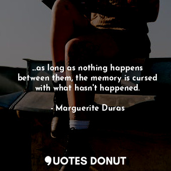  ...as long as nothing happens between them, the memory is cursed with what hasn'... - Marguerite Duras - Quotes Donut