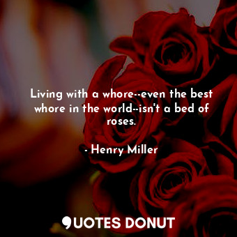  Living with a whore--even the best whore in the world--isn't a bed of roses.... - Henry Miller - Quotes Donut