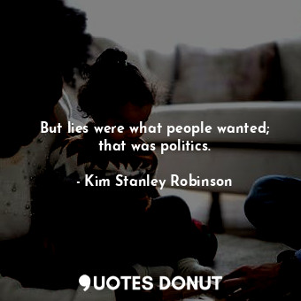  But lies were what people wanted; that was politics.... - Kim Stanley Robinson - Quotes Donut