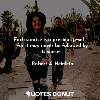  Each sunrise is a precious jewel . . . for it may never be followed by its sunse... - Robert A. Heinlein - Quotes Donut