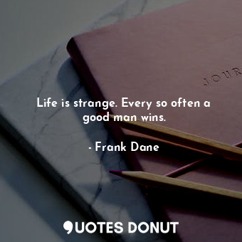  Life is strange. Every so often a good man wins.... - Frank Dane - Quotes Donut
