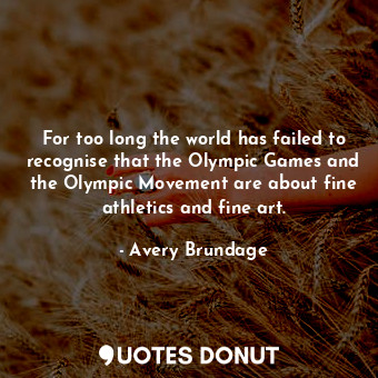 For too long the world has failed to recognise that the Olympic Games and the Olympic Movement are about fine athletics and fine art.