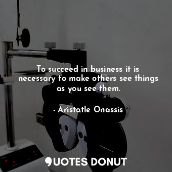  To succeed in business it is necessary to make others see things as you see them... - Aristotle Onassis - Quotes Donut