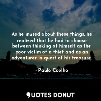  As he mused about these things, he realized that he had to choose between thinki... - Paulo Coelho - Quotes Donut