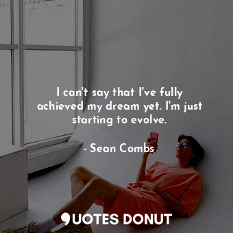  I can&#39;t say that I&#39;ve fully achieved my dream yet. I&#39;m just starting... - Sean Combs - Quotes Donut