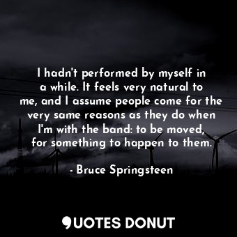  I hadn&#39;t performed by myself in a while. It feels very natural to me, and I ... - Bruce Springsteen - Quotes Donut