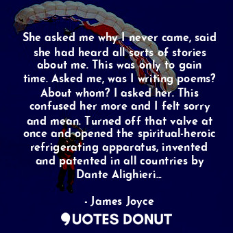  She asked me why I never came, said she had heard all sorts of stories about me.... - James Joyce - Quotes Donut