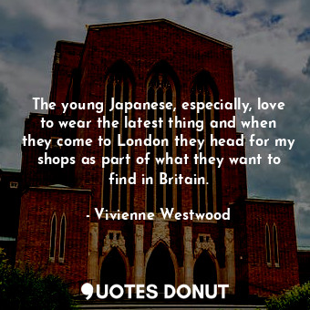  The young Japanese, especially, love to wear the latest thing and when they come... - Vivienne Westwood - Quotes Donut