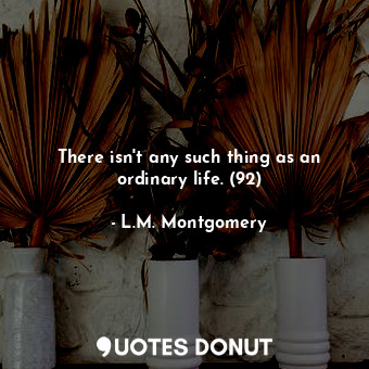  There isn't any such thing as an ordinary life. (92)... - L.M. Montgomery - Quotes Donut