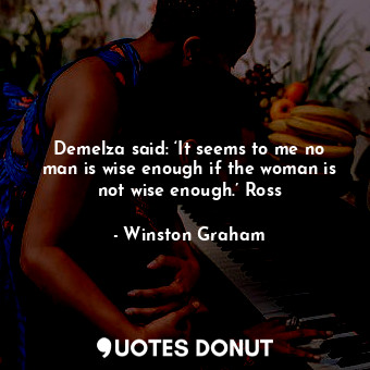  Demelza said: ‘It seems to me no man is wise enough if the woman is not wise eno... - Winston Graham - Quotes Donut