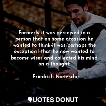  Formerly it was perceived in a person that on some occasion he wanted to think-i... - Friedrich Nietzsche - Quotes Donut