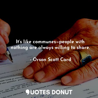  It’s like communes—people with nothing are always willing to share.... - Orson Scott Card - Quotes Donut