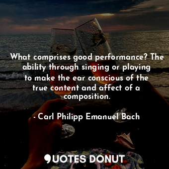 What comprises good performance? The ability through singing or playing to make the ear conscious of the true content and affect of a composition.