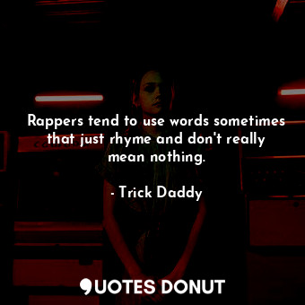 Rappers tend to use words sometimes that just rhyme and don&#39;t really mean nothing.