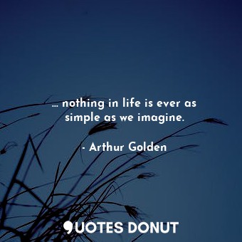  ... nothing in life is ever as simple as we imagine.... - Arthur Golden - Quotes Donut