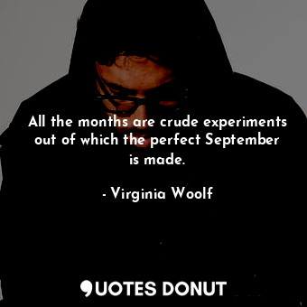 All the months are crude experiments out of which the perfect September is made.